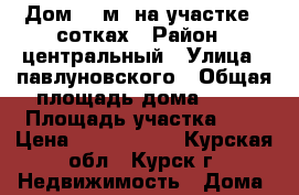 Дом 79 м² на участке 6 сотках › Район ­ центральный › Улица ­ павлуновского › Общая площадь дома ­ 79 › Площадь участка ­ 6 › Цена ­ 2 250 000 - Курская обл., Курск г. Недвижимость » Дома, коттеджи, дачи продажа   